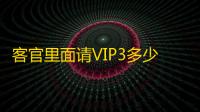客官里面请VIP3多少钱